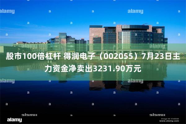 股市100倍杠杆 得润电子（002055）7月23日主力资金净卖出3231.90万元