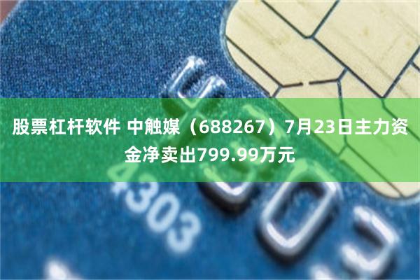 股票杠杆软件 中触媒（688267）7月23日主力资金净卖出799.99万元