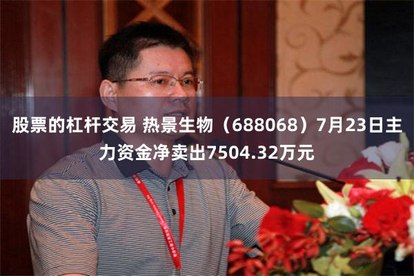股票的杠杆交易 热景生物（688068）7月23日主力资金净卖出7504.32万元