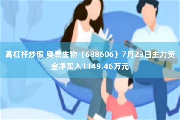 高杠杆炒股 奥泰生物（688606）7月23日主力资金净买入1149.46万元