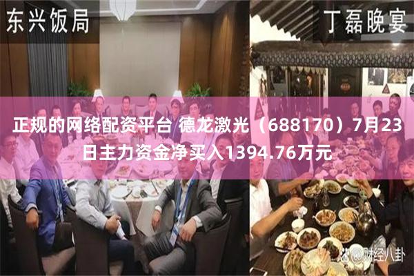 正规的网络配资平台 德龙激光（688170）7月23日主力资金净买入1394.76万元