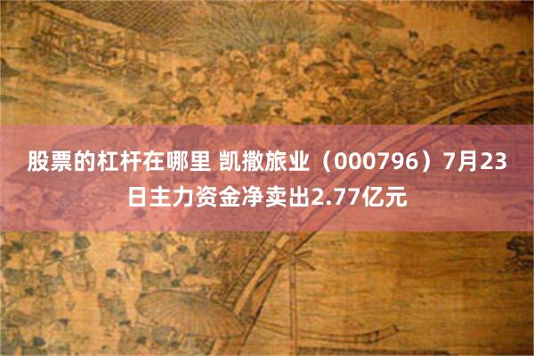 股票的杠杆在哪里 凯撒旅业（000796）7月23日主力资金净卖出2.77亿元