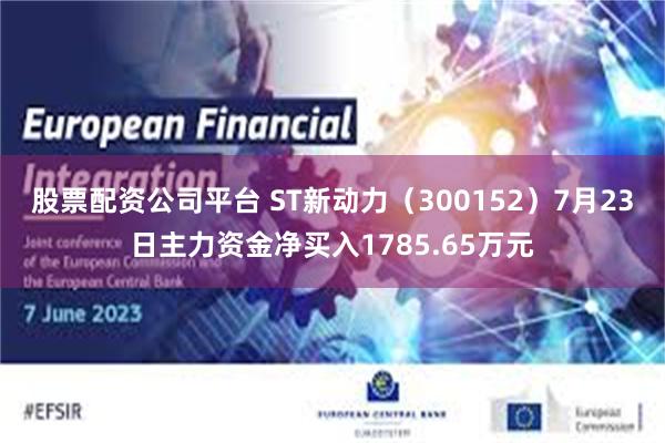 股票配资公司平台 ST新动力（300152）7月23日主力资金净买入1785.65万元