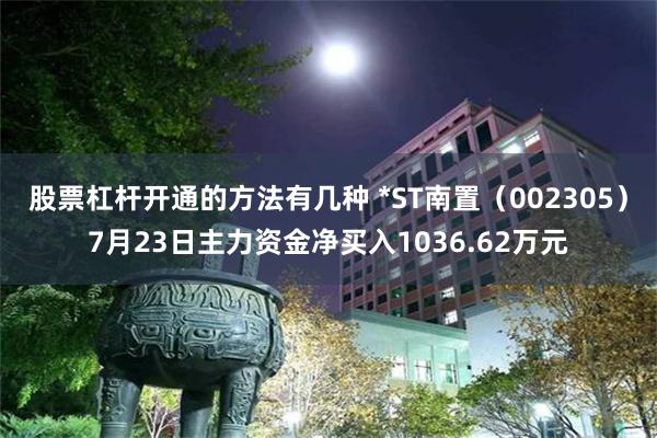 股票杠杆开通的方法有几种 *ST南置（002305）7月23日主力资金净买入1036.62万元
