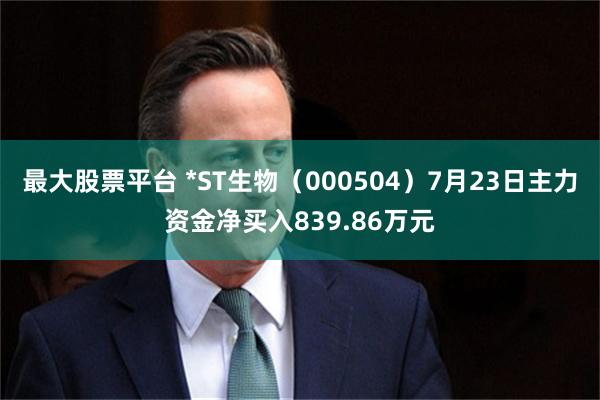 最大股票平台 *ST生物（000504）7月23日主力资金净买入839.86万元