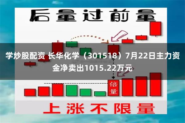 学炒股配资 长华化学（301518）7月22日主力资金净卖出1015.22万元
