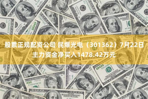 股票正规配资公司 民爆光电（301362）7月22日主力资金净买入1478.42万元