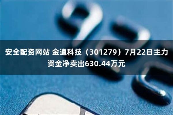 安全配资网站 金道科技（301279）7月22日主力资金净卖出630.44万元