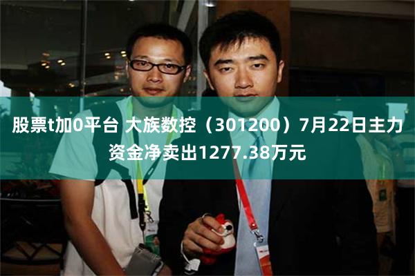 股票t加0平台 大族数控（301200）7月22日主力资金净卖出1277.38万元