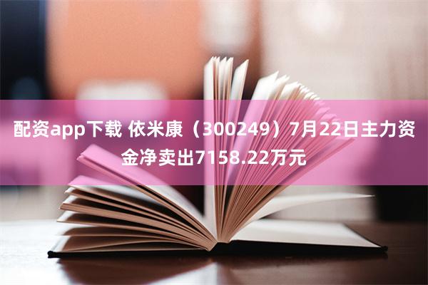 配资app下载 依米康（300249）7月22日主力资金净卖出7158.22万元