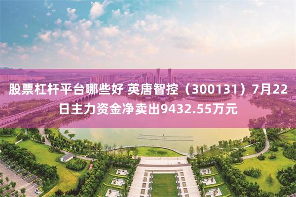 股票杠杆平台哪些好 英唐智控（300131）7月22日主力资金净卖出9432.55万元