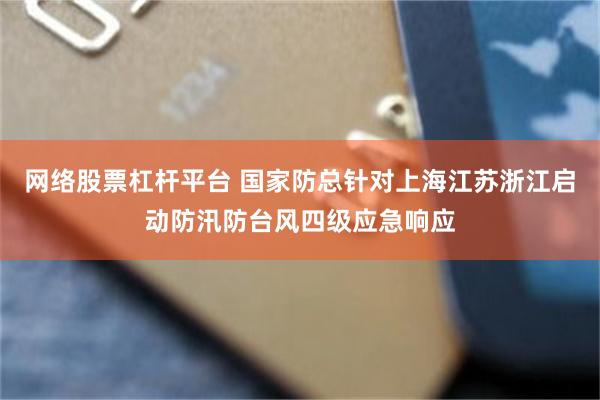 网络股票杠杆平台 国家防总针对上海江苏浙江启动防汛防台风四级应急响应