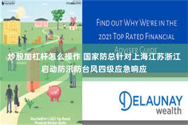 炒股加杠杆怎么操作 国家防总针对上海江苏浙江启动防汛防台风四级应急响应