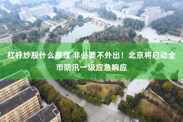 杠杆炒股什么原理 非必要不外出！北京将启动全市防汛一级应急响应
