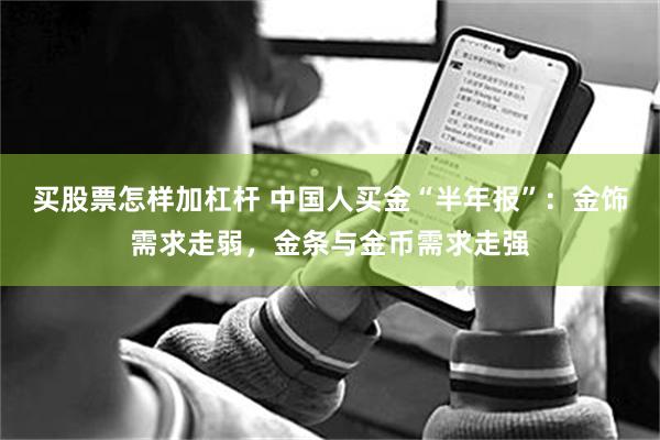 买股票怎样加杠杆 中国人买金“半年报”：金饰需求走弱，金条与金币需求走强