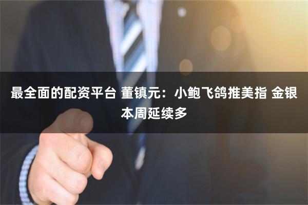 最全面的配资平台 董镇元:小鲍飞鸽推美指 金银本周延续多
