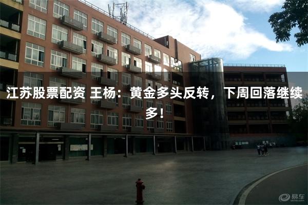 江苏股票配资 王杨：黄金多头反转，下周回落继续多！
