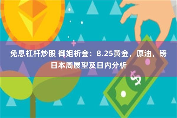 免息杠杆炒股 御姐析金：8.25黄金，原油，镑日本周展望及日内分析
