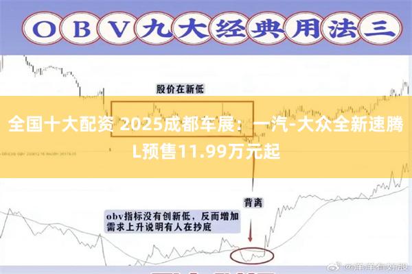 全国十大配资 2025成都车展：一汽-大众全新速腾L预售11.99万元起