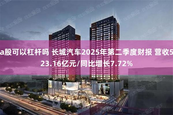 a股可以杠杆吗 长城汽车2025年第二季度财报 营收523.16亿元/同比增长7.72%