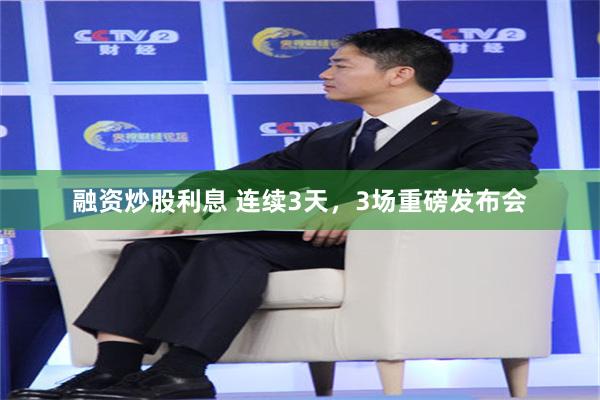 融资炒股利息 连续3天,3场重磅发布会