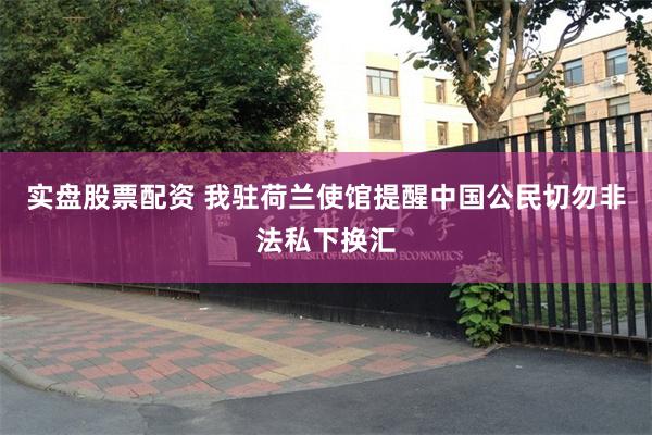 实盘股票配资 我驻荷兰使馆提醒中国公民切勿非法私下换汇