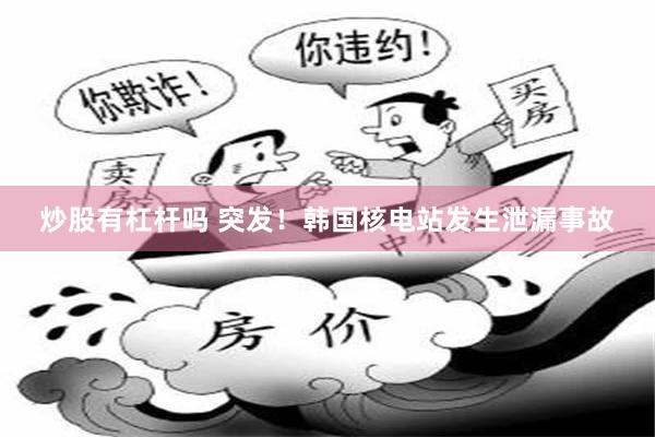 炒股有杠杆吗 突发！韩国核电站发生泄漏事故