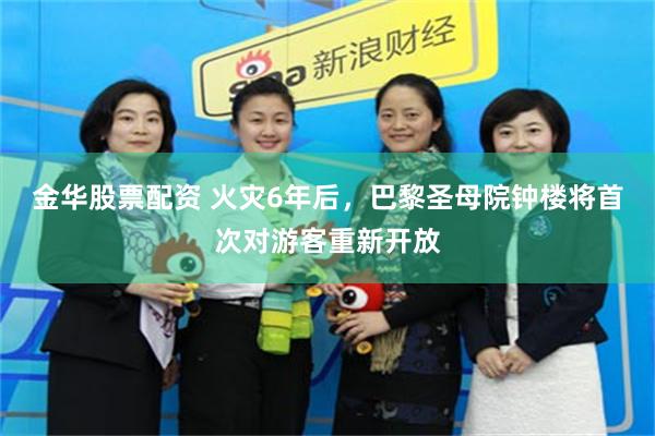 金华股票配资 火灾6年后,巴黎圣母院钟楼将首次对游客重新开放