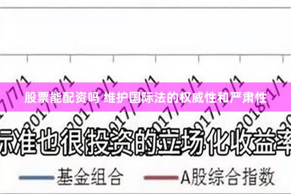 股票能配资吗 维护国际法的权威性和严肃性