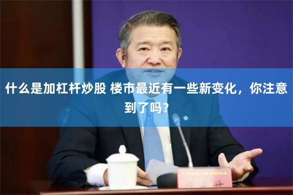 什么是加杠杆炒股 楼市最近有一些新变化，你注意到了吗？