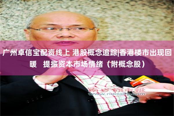 广州卓信宝配资线上 港股概念追踪|香港楼市出现回暖 提振资本市场情绪(附概念股)