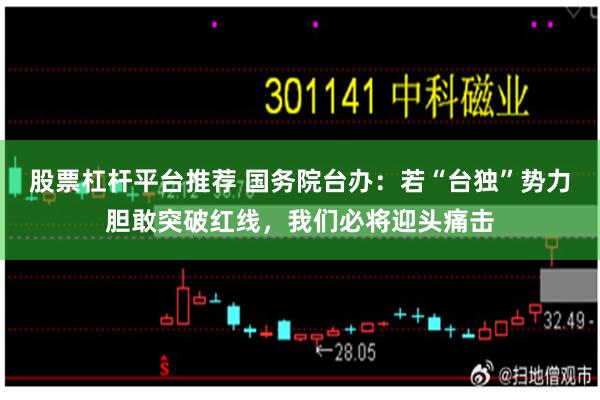 股票杠杆平台推荐 国务院台办：若“台独”势力胆敢突破红线，我们必将迎头痛击