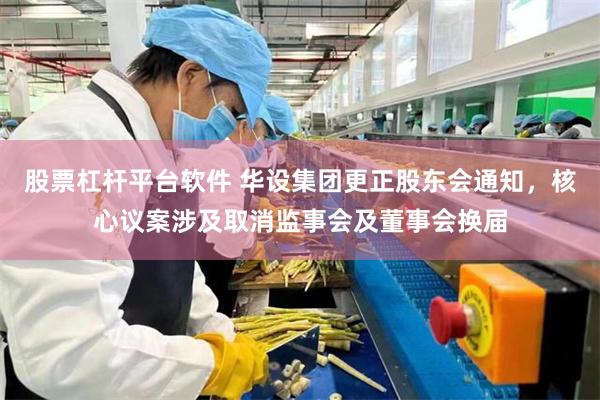 股票杠杆平台软件 华设集团更正股东会通知，核心议案涉及取消监事会及董事会换届