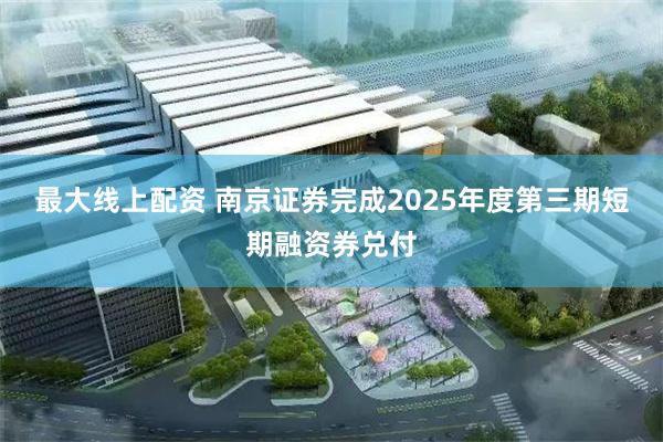 最大线上配资 南京证券完成2025年度第三期短期融资券兑付