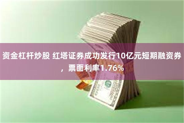 资金杠杆炒股 红塔证券成功发行10亿元短期融资券，票面利率1.76%