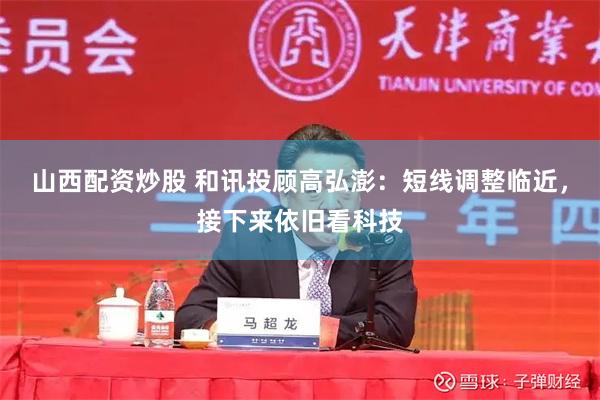 山西配资炒股 和讯投顾高弘澎：短线调整临近，接下来依旧看科技