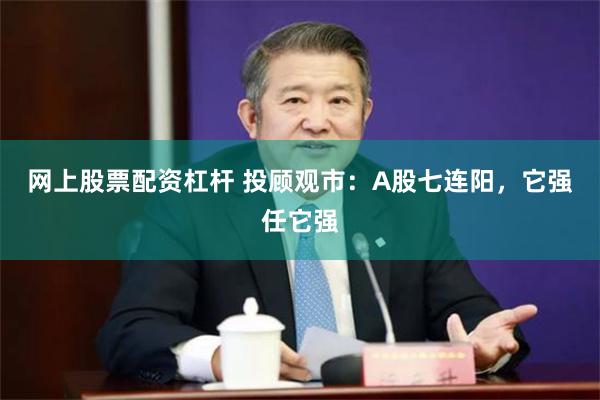 网上股票配资杠杆 投顾观市：A股七连阳，它强任它强