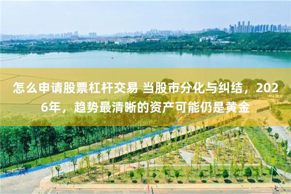 怎么申请股票杠杆交易 当股市分化与纠结,2026年,趋势最清晰的资产可能仍是黄金