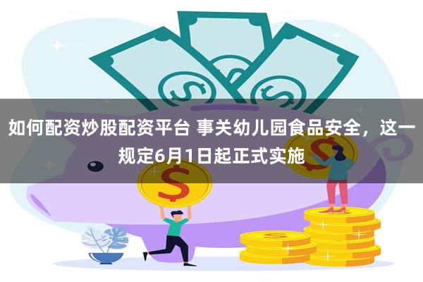 如何配资炒股配资平台 事关幼儿园食品安全，这一规定6月1日起正式实施