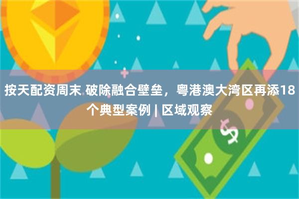按天配资周末 破除融合壁垒，粤港澳大湾区再添18个典型案例 | 区域观察