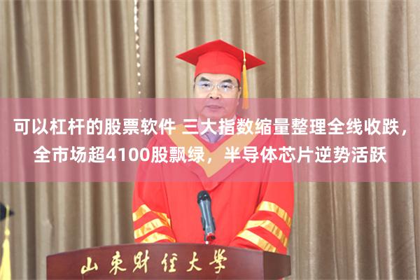 可以杠杆的股票软件 三大指数缩量整理全线收跌，全市场超4100股飘绿，半导体芯片逆势活跃