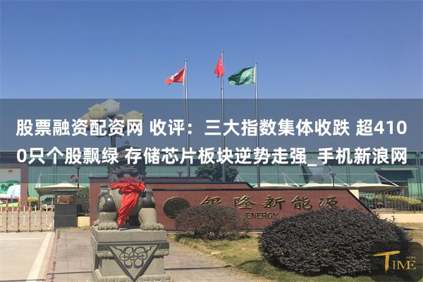 股票融资配资网 收评：三大指数集体收跌 超4100只个股飘绿 存储芯片板块逆势走强_手机新浪网
