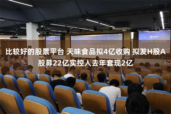 比较好的股票平台 天味食品拟4亿收购 拟发H股A股募22亿实控人去年套现2亿