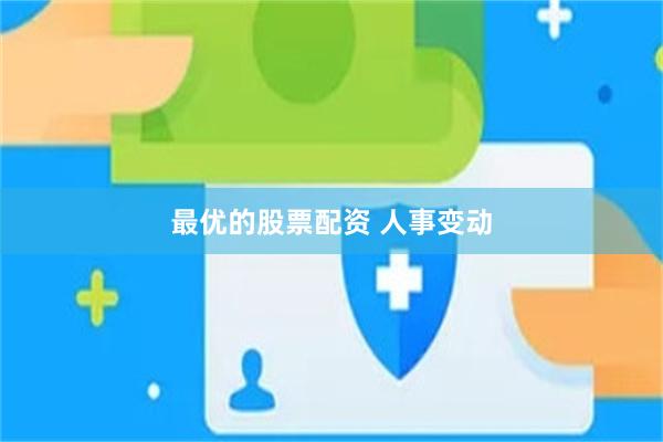 最优的股票配资 人事变动