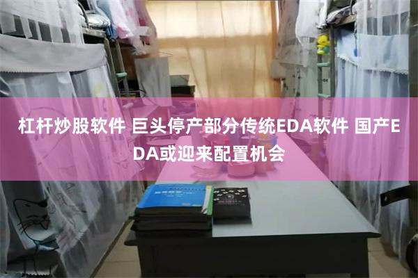 杠杆炒股软件 巨头停产部分传统EDA软件 国产EDA或迎来配置机会