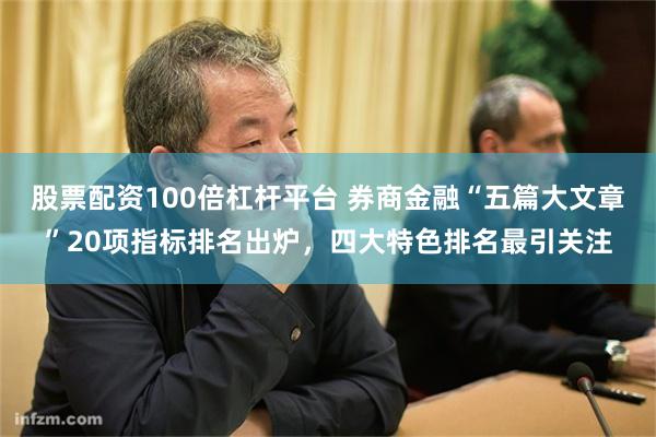 股票配资100倍杠杆平台 券商金融“五篇大文章”20项指标排名出炉，四大特色排名最引关注