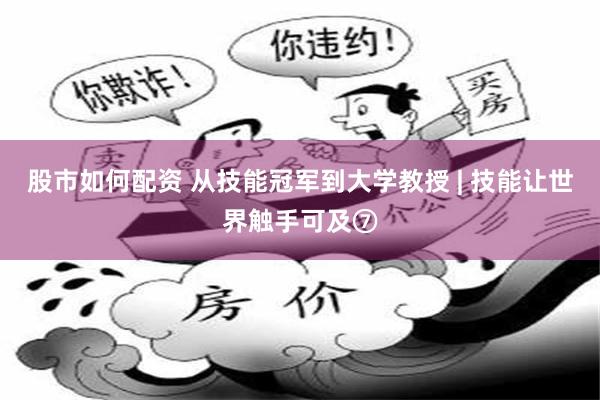 股市如何配资 从技能冠军到大学教授 | 技能让世界触手可及⑦
