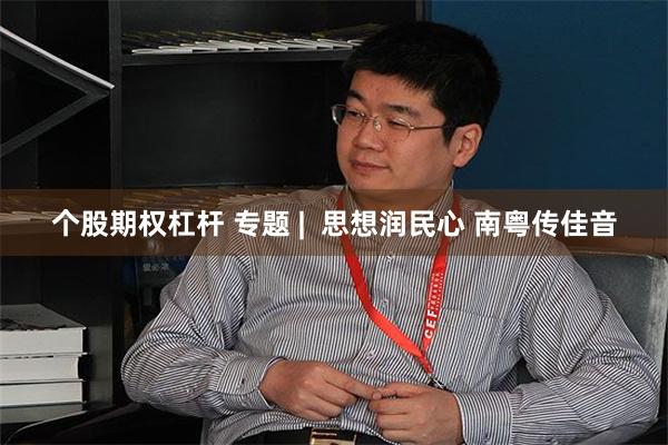 个股期权杠杆 专题 |  思想润民心 南粤传佳音