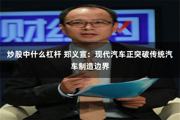 炒股中什么杠杆 郑义宣：现代汽车正突破传统汽车制造边界