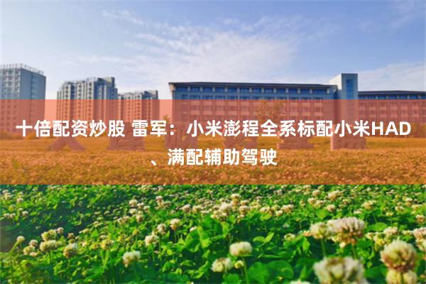十倍配资炒股 雷军：小米澎程全系标配小米HAD、满配辅助驾驶